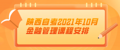 陕西自考2021年10月金融管理课程安排