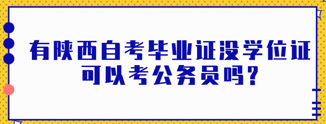 有陕西自考毕业证没学位证可以考公务员吗?(图1)