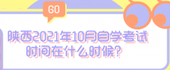   陕西2021年10月自学考试时间在什么时候?