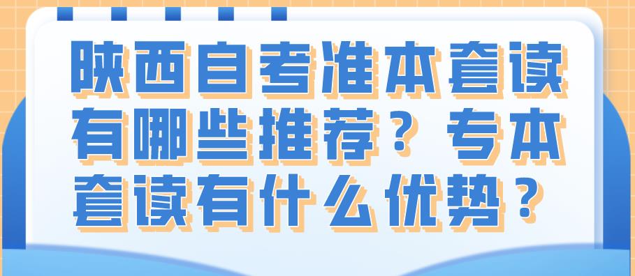 陕西自考准本套读有哪些推荐？专本套读有什么优势？(图1)