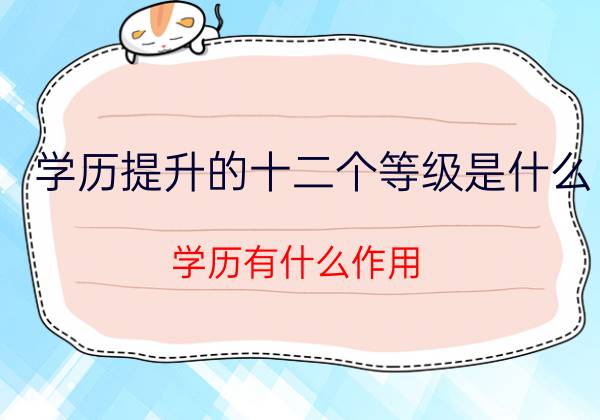 学历提升的十二个等级是什么？学历有什么作用？(图1)