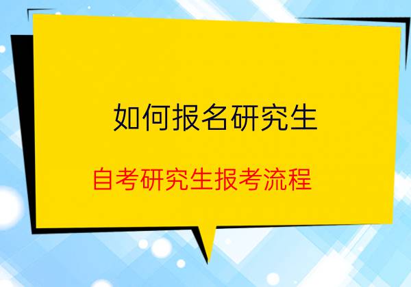 自考如何报名研究生?报考流程(图1) 自考如何报名研究生?报考流程(图1)