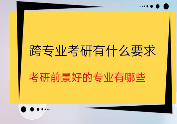 跨专业考研的条件有哪些？有哪些考研专业前景好的？(图1)