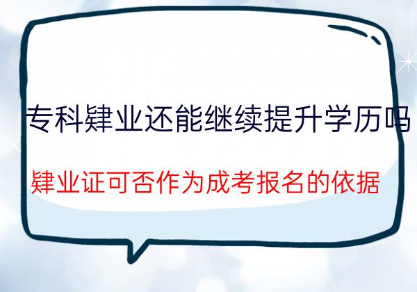 肄业了还能继续提升学历吗？肄业证可否作为成考报名的依据？(图1)