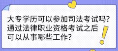 大专学历可以参加司法考试吗？通过法律职业资格考试之后可以从事哪些工作？