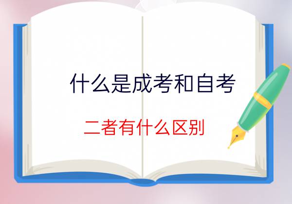 什么是自考？什么是成考？二者有什么区别？(图1)