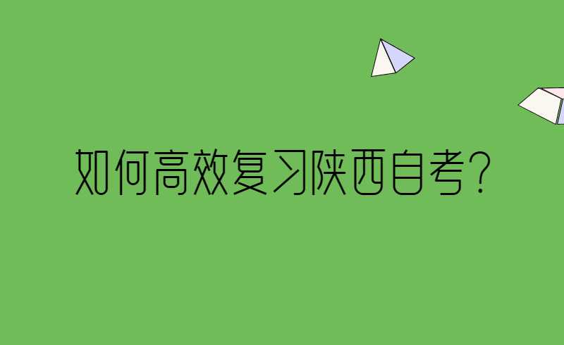 陕西自考如何高效复习?应注意以下几点!