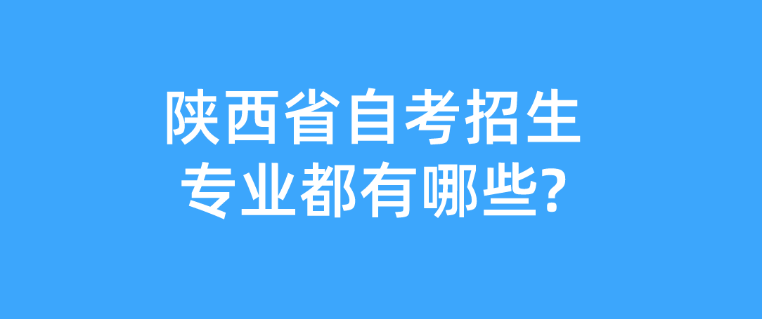 陕西省自考招生专业都有哪些?(图1)