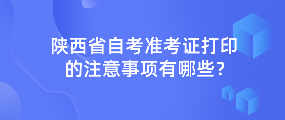 陕西省自考准考证打印的注意事项有哪些？(图1)