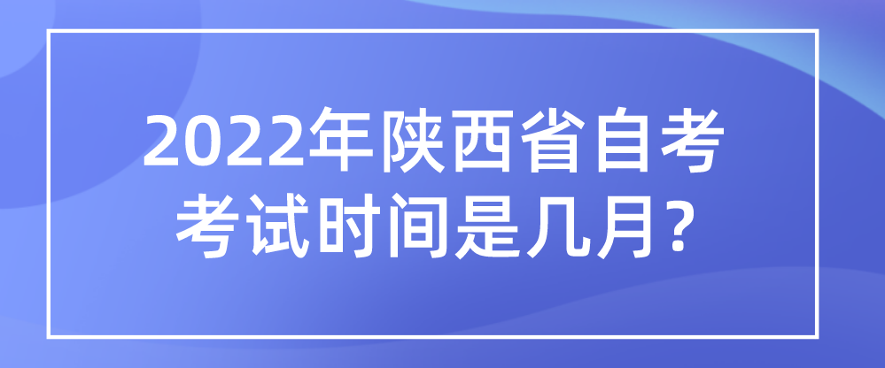2022年陕西省自考考试时间是几月?(图1)