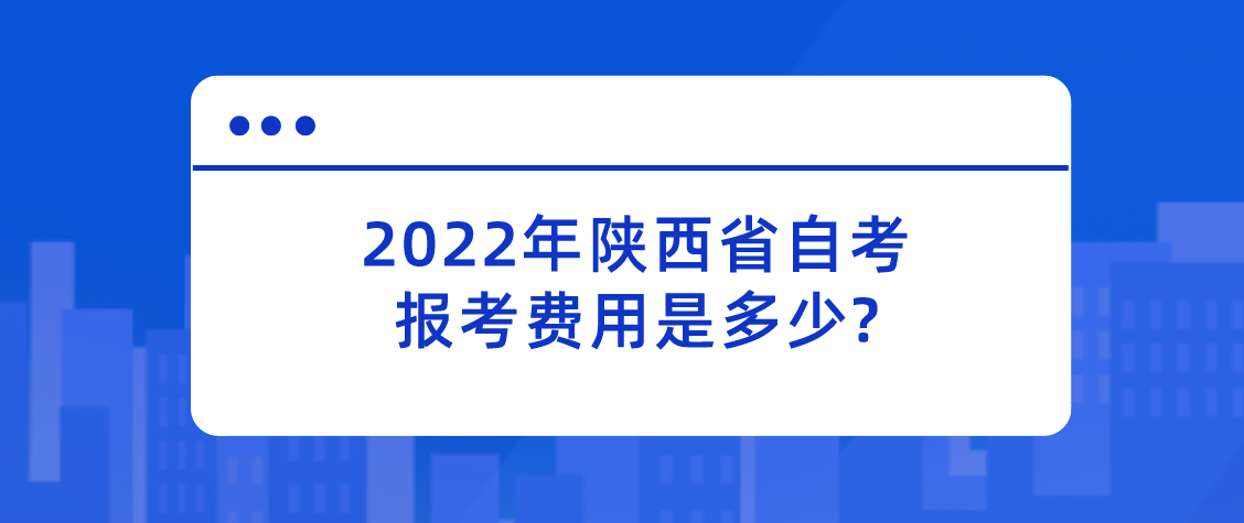2022年陕西省自考报考费用是多少?(图1)