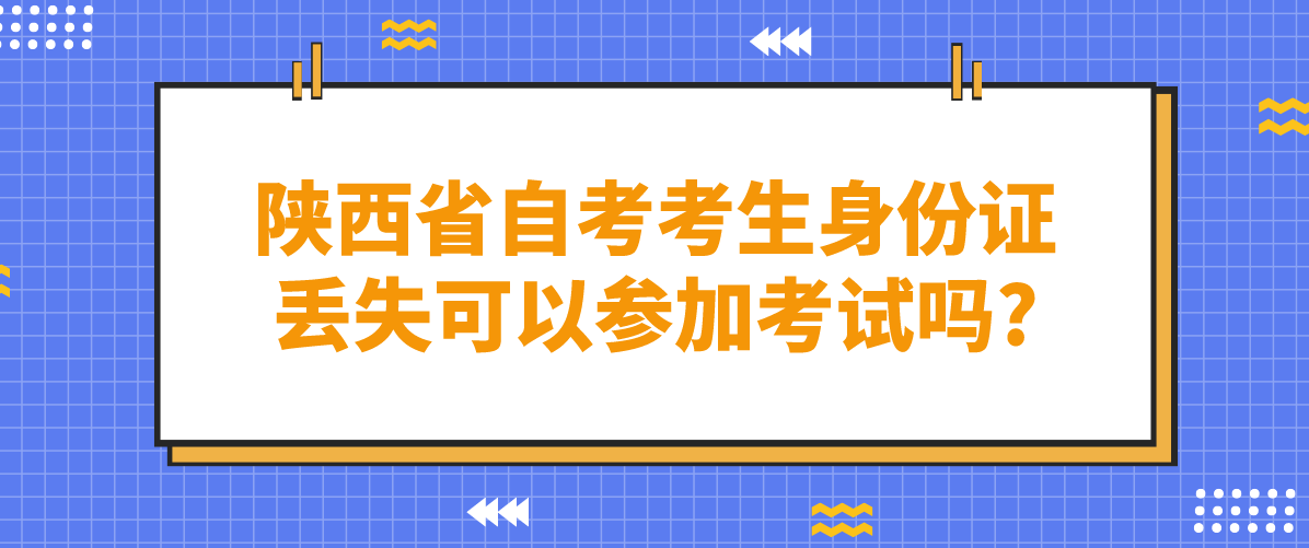 陕西省自考考生身份证丢失可以参加考试吗?(图1)