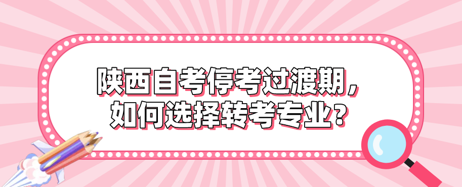 陕西自考停考过渡期，如何选择转考专业？(图1)