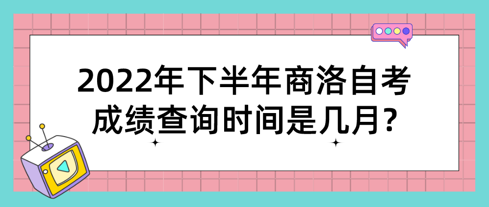 2022年下半年商洛自考成绩查询时间是几月?(图1)