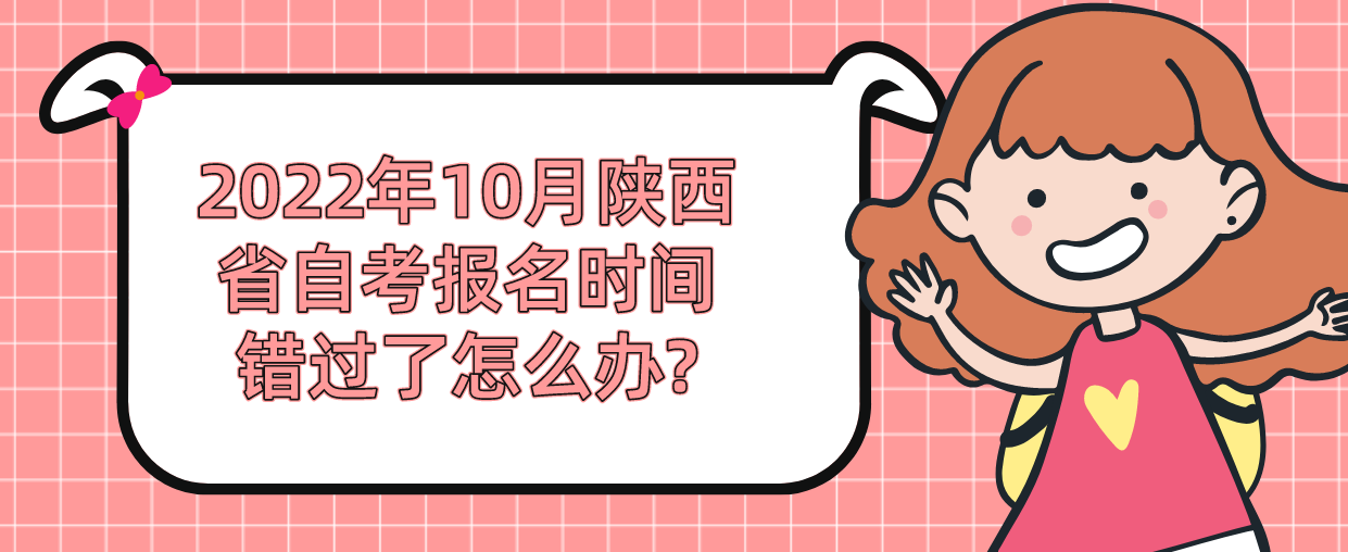 2022年10月陕西省自考报名时间错过了怎么办?