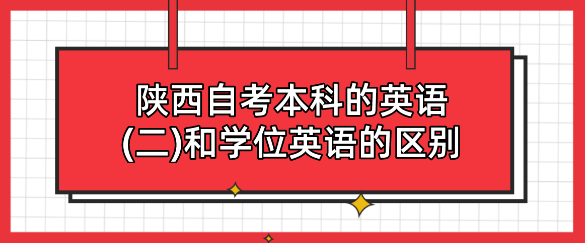 陕西自考本科的英语(二)和学位英语的区别