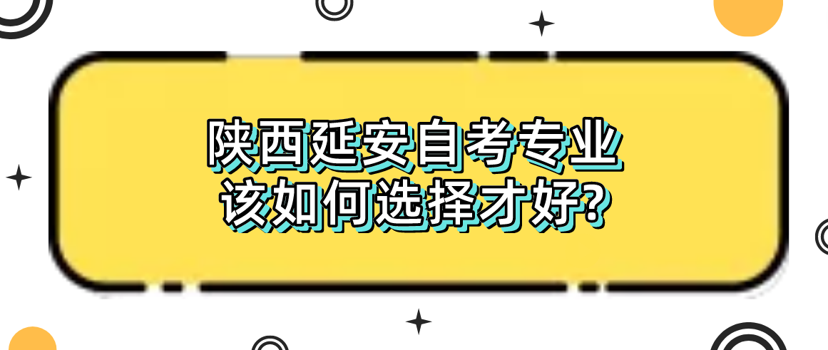 陕西延安自考专业该如何选择才好?(图1)