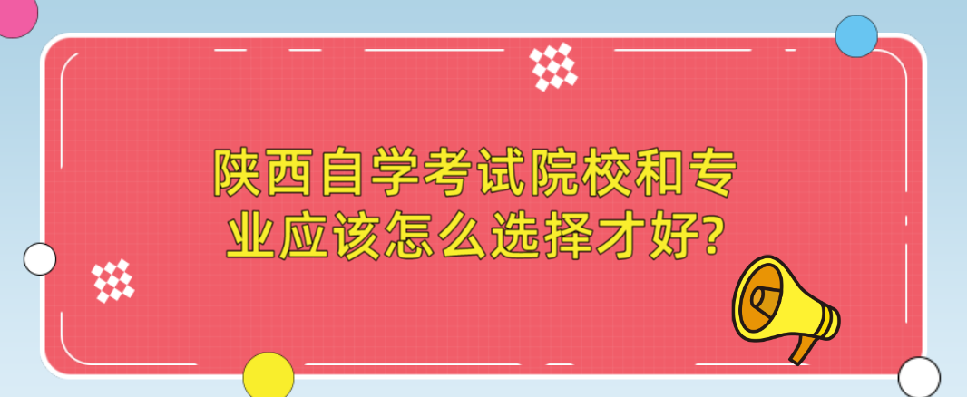 陕西自学考试院校和专业应该怎么选择才好?(图1)