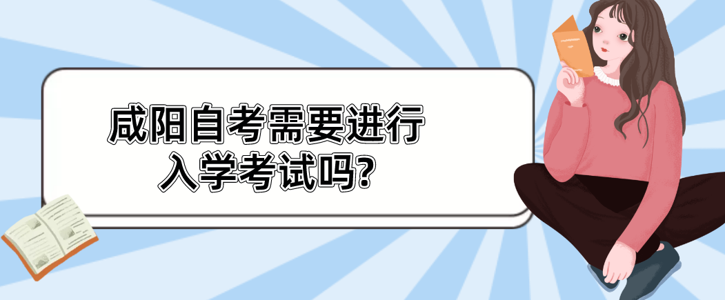 咸阳自考需要进行入学考试吗?(图1)