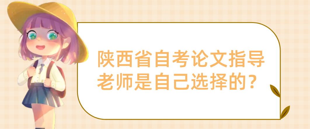 陕西省自考论文指导老师是自己选择的？(图1)