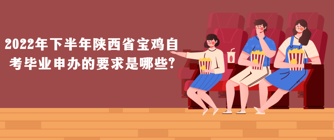 2022年下半年陕西省宝鸡自考毕业申办的要求是哪些?