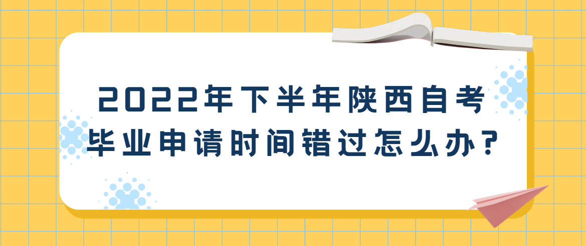 2022年下半年陕西自考毕业申请时间错过怎么办?(图1)