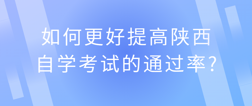 如何更好提高陕西自学考试的通过率?