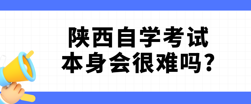 陕西自学考试本身会很难吗?