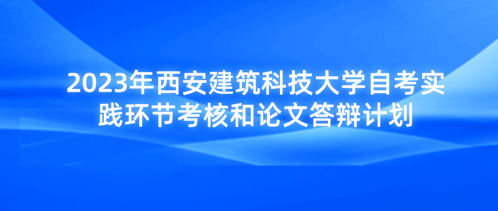 2023年西安建筑科技大学自考实践环节考核和论文答辩计划(图1)