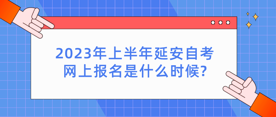 2023年上半年延安自考网上报名是什么时候?(图1)