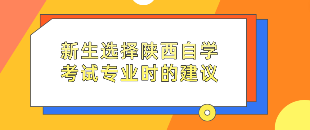 新生选择陕西自学考试专业时的建议(图1)