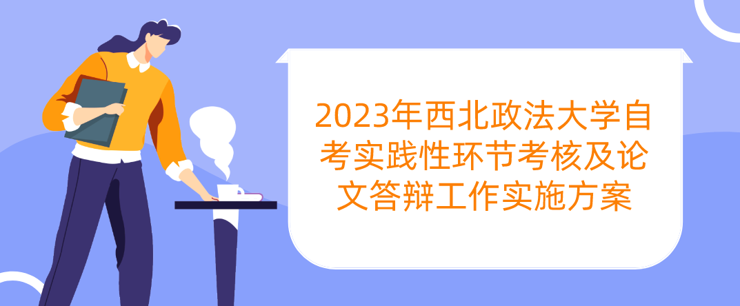 2023年西北政法大学自考实践性环节考核及论文答辩工作实施方案