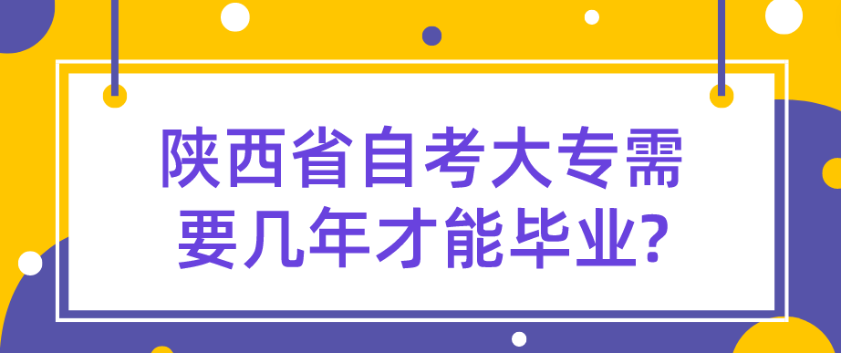 陕西省自考大专需要几年才能毕业?(图1)