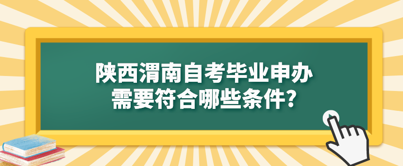 陕西渭南自考毕业申办需要符合哪些条件?(图1)