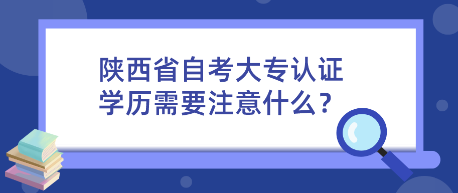 陕西省自考大专认证学历需要注意什么？(图1)