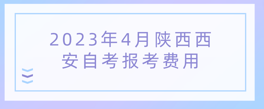 2023年4月陕西西安自考报考费用(图1)