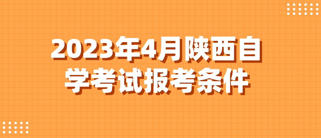 2023年4月陕西自学考试报考条件