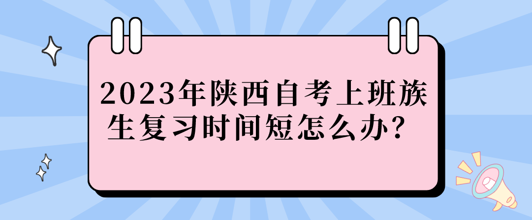 2023年陕西自考上班族生复习时间短怎么办？(图1)