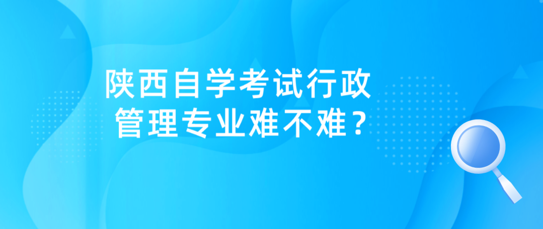 陕西自学考试行政管理专业难不难？(图1)