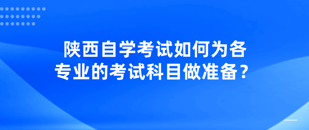 陕西自学考试如何为各专业的考试科目做准备？(图1)