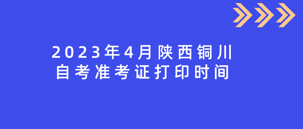 2023年4月陕西铜川自考准考证打印时间(图1)
