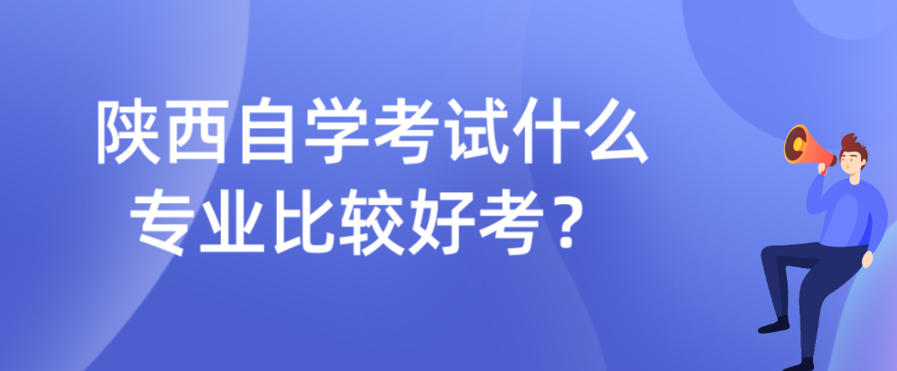 陕西自学考试什么专业比较好考？(图1)