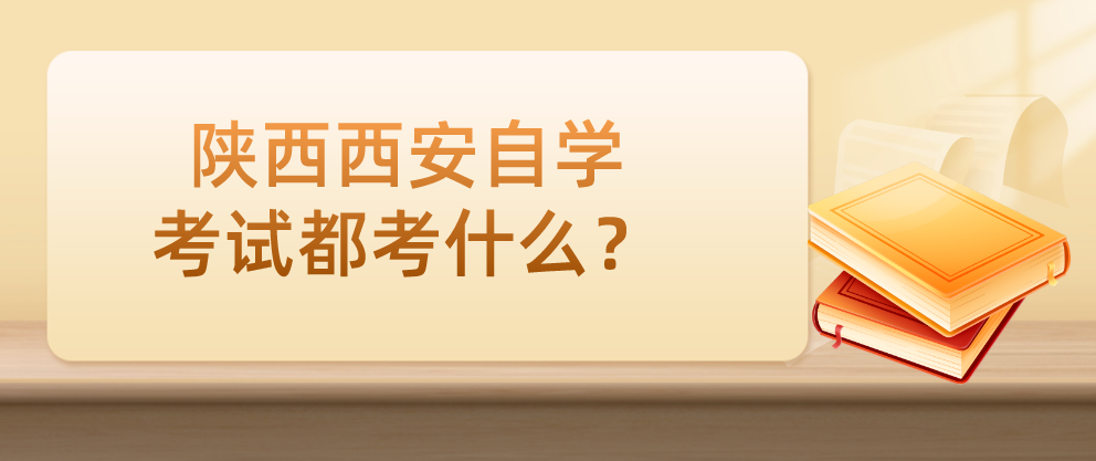 陕西西安自学考试都考什么？(图1)