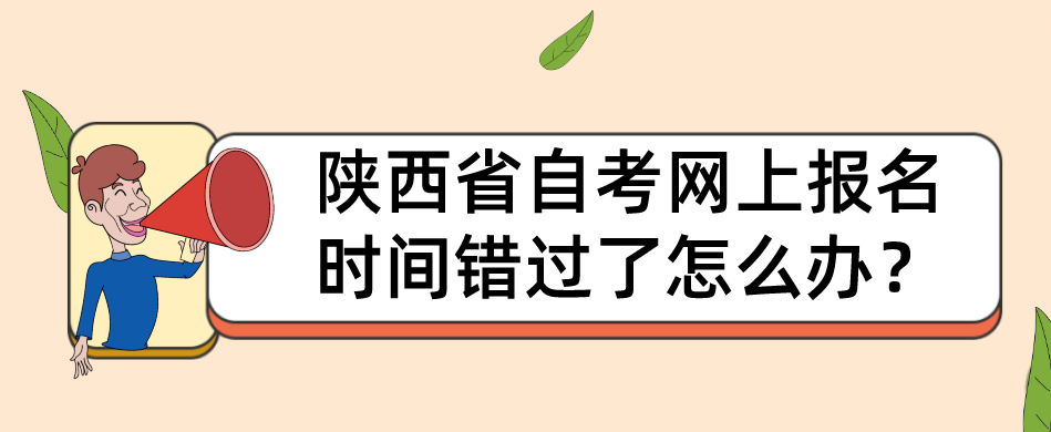 陕西省自考网上报名时间错过了怎么办？