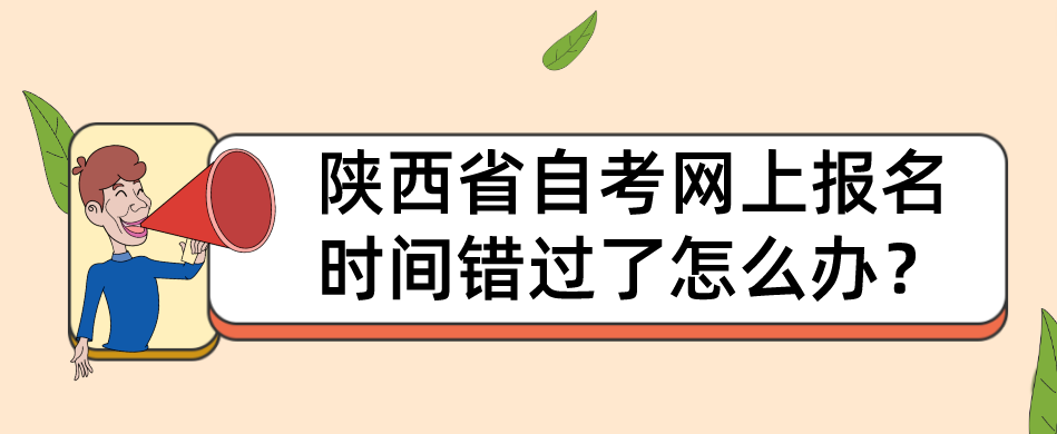 陕西省自考网上报名时间错过了怎么办？(图1)