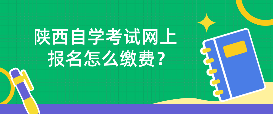 陕西自学考试网上报名怎么缴费？