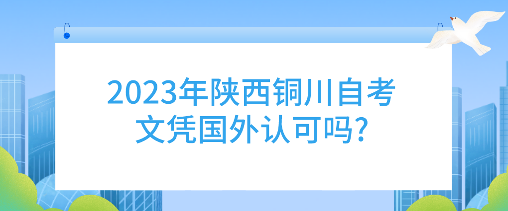 2023年陕西铜川自考文凭国外认可吗?