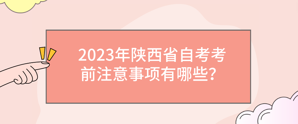 2023年陕西省自考考前注意事项有哪些？(图1)