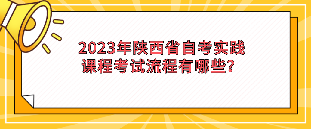 2023年陕西省自考实践课程考试流程有哪些？(图1)