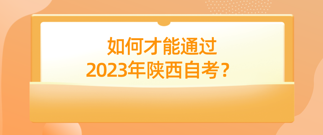 如何才能通过2023年陕西自考？(图1)